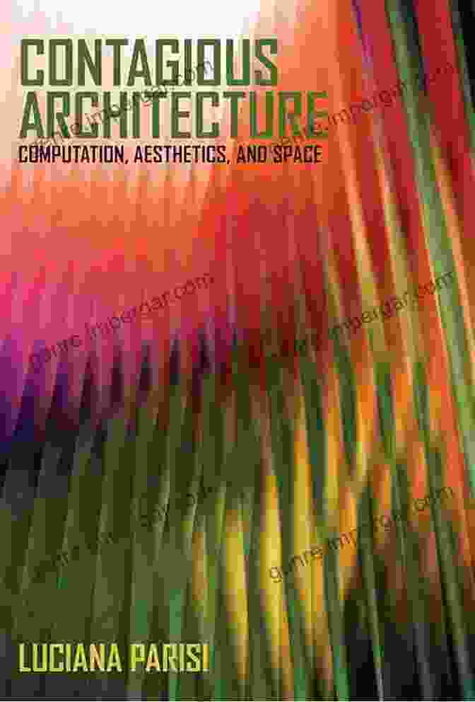 Computational Aesthetics And Space Technologies Intersect In Lived Abstraction Contagious Architecture: Computation Aesthetics And Space (Technologies Of Lived Abstraction)