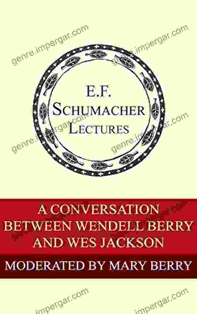 Conversation Between Wendell Berry And Wes Jackson: Annual Schumacher Lectures 36 A Conversation Between Wendell Berry And Wes Jackson (Annual E F Schumacher Lectures 36)