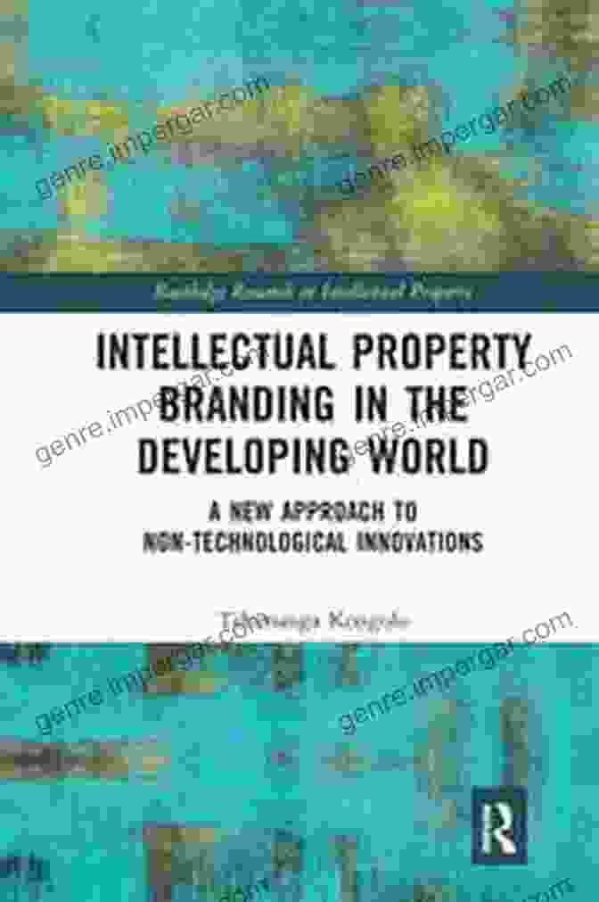 Intellectual Property Branding In The Developing World Intellectual Property Branding In The Developing World: A New Approach To Non Technological Innovations (Routledge Research In Intellectual Property)