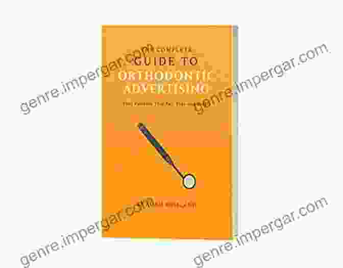 The Complete Guide To Orthodontic Advertising Book Cover The Complete Guide To Orthodontic Advertising: Find Patients That Pay Stay And Refer