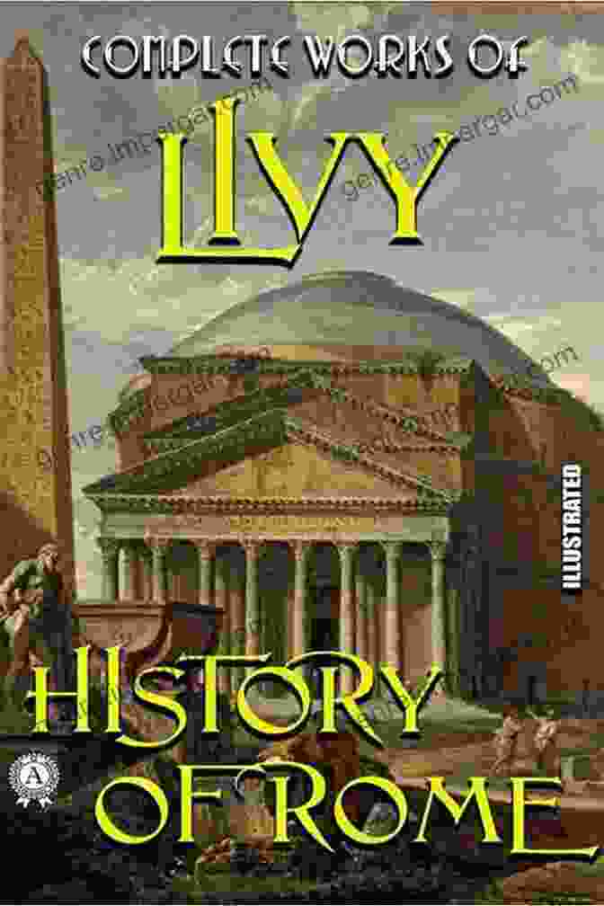 The Complete Works Of Livy: An Illustrated History Of Rome Complete Works Of Livy Illustrated: History Of Rome