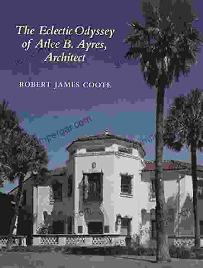 The Enduring Legacy Of Atlee Ayres And John Lindsey Continues To Inspire Architects And Artists. Eclectic Odyssey Of Atlee B Ayres Architect (Sara And John Lindsey In The Arts And Humanities 8)