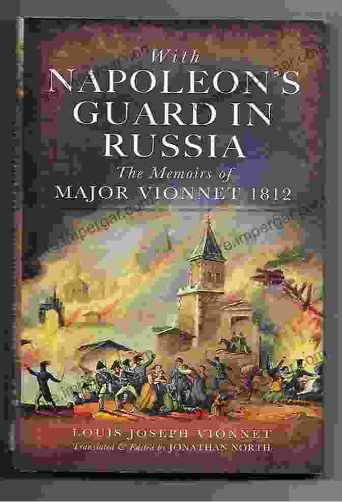 The Memoirs Of Major Vionnet 1812 With Napoleon S Guard In Russia: The Memoirs Of Major Vionnet 1812