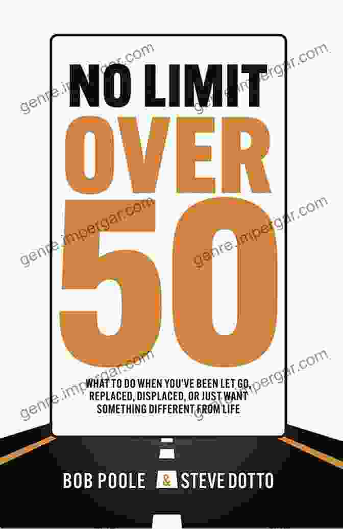 What To Do When You've Been Let Go, Replaced, Displaced, Or Just Want Something More No Limit Over 50: What To Do When You Ve Been Let Go Replaced Displaced Or Just Want Something Different From Life