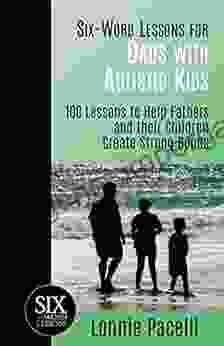 Six Word Lessons For Dads With Autistic Kids: 100 Lessons To Help Fathers And Their Children Create Strong Bonds