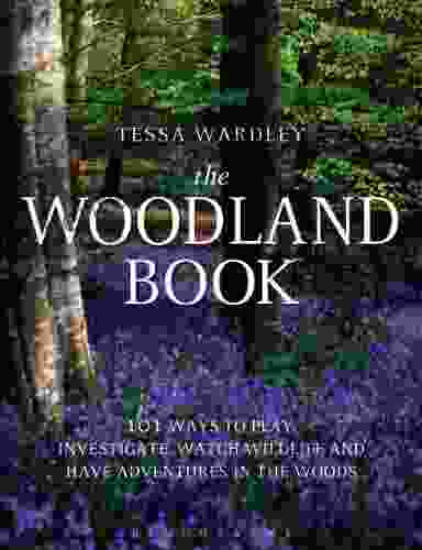 The Woodland Book: 101 Ways To Play Investigate Watch Wildlife And Have Adventures In The Woods