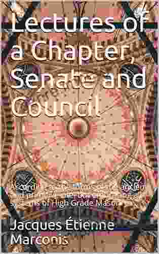 Lectures Of A Chapter Senate And Council: According To The Forms Of The Ancient And Primitive Rite But Embracing All Systems Of High Grade Masonry