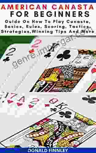 AMERICAN CANASTA FOR BEGINNERS: Guide On How To Play Canasta Basics Rules Scoring Tactics Strategies Winning Tips And More