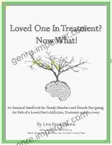 Loved One In Treatment? Now What : An Essential Handbook For Family Members And Friends Navigating The Path Of A Loved One S Addiction Treatment And Recovery