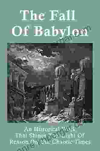 The Fall Of Babylon: An Historical Work That Shines The Light Of Reason On Our Chaotic Times