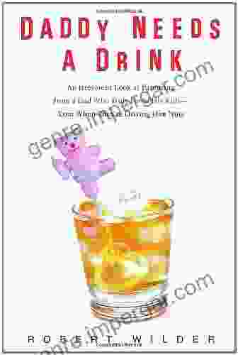 Daddy Needs A Drink: An Irreverent Look At Parenting From A Dad Who Truly Loves His Kids Even When They Re Driving Him Nuts