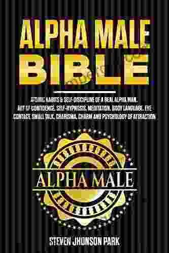 Alpha Male Bible: Atomic Habits Self Discipline Of A Real Alpha Man Art Of Confidence Self Hypnosis Meditation Body Language Eye Contact Small Charm And Psychology Of Attraction