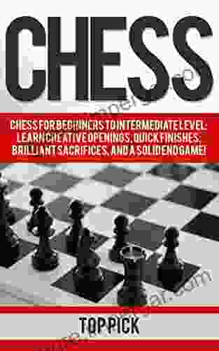 Chess: Beginners To Intermediate Level Learn Creative Openings Quick Finishes Brilliant Sacrifices And A Solid End Game (Board Games Dominate Strategies Queens Gambit 1)