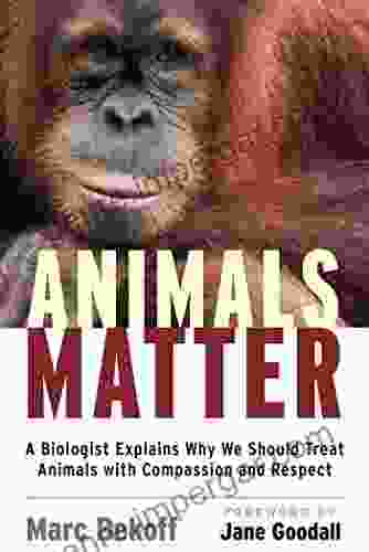 Animals Matter: A Biologist Explains Why We Should Treat Animals With Compassion And Respect