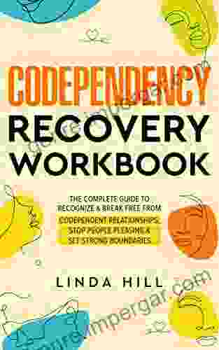 Codependency Recovery Workbook: The Complete Guide To Recognize Break Free From Codependent Relationships Stop People Pleasing And Set Strong Boundaries Free And Recover From Toxic Relationships)