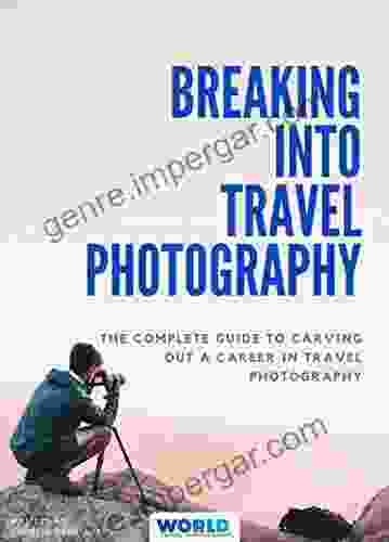 Breaking Into Travel Photography: The Complete Guide To Carving Out A Career In Travel Photography