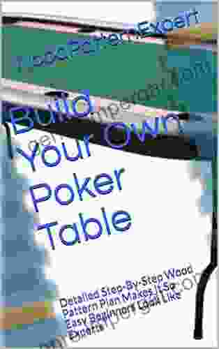 Build Your Own Poker Table: Detailed Step By Step Wood Pattern Plan Makes It So Easy Beginners Look Like Experts