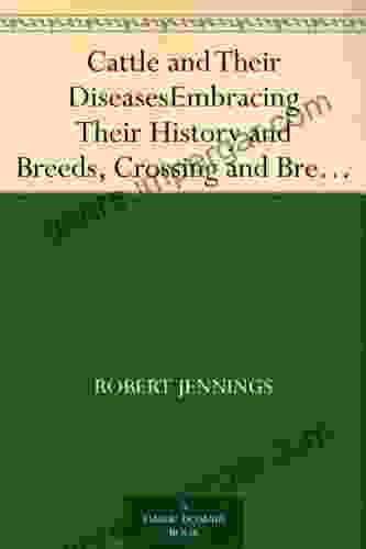 Cattle And Their Diseases Embracing Their History And Breeds Crossing And Breeding And Feeding And Management With The Diseases To Which They Are Subject And The Remedies Best Adapted To Their Cure