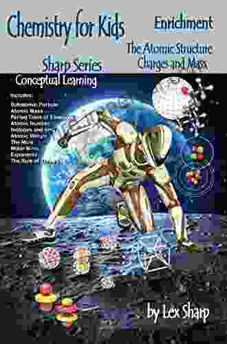 Chemistry For Kids The Atomic Structure: Charges And Mass (Sharp Chemistry 1)