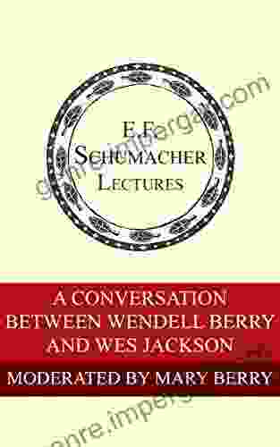 A Conversation Between Wendell Berry And Wes Jackson (Annual E F Schumacher Lectures 36)