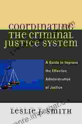 Coordinating The Criminal Justice System: A Guide To Improve The Effective Administration Of Justice