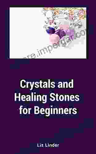 Crystals And Healing Stones For Beginners: Healing Mind Body And Soul