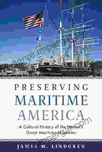 Preserving Maritime America: A Cultural History of the Nation s Great Maritime Museums (Public History in Historical Perspective)