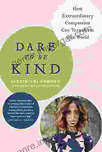 Dare To Be Kind: How Extraordinary Compassion Can Transform Our World