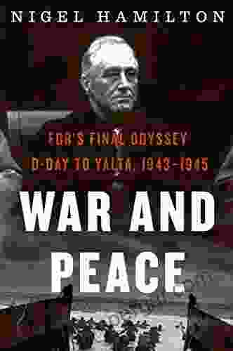 War And Peace: FDR S Final Odyssey: D Day To Yalta 1943 1945 (FDR At War 3)