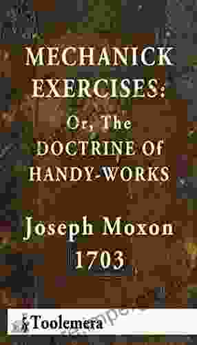 Mechanick Exercises: Or The Doctrine Of Handy Works