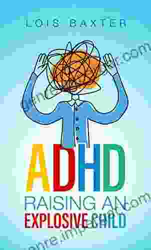 ADHD Raising An Explosive Child: Step By Step Guide On Positive Parenting Kids And ADHD For Parents To Reduce Stress With Self Care And Emotional Control Strategy (ADHD And Me 1)