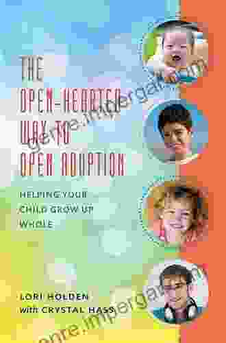 The Open Hearted Way To Open Adoption: Helping Your Child Grow Up Whole