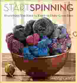 Start Spinning: Everything You Need To Know To Make Great Yarn