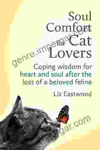 Soul Comfort For Cat Lovers: Coping Wisdom For Heart And Soul After The Loss Of A Beloved Feline