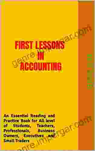 FIRST LESSONS IN ACCOUNTING: An Essential Reading And Practice For All Level Of Students Teachers Professionals Business Owners Executives And Small Traders (Accounting Made Simple 1)