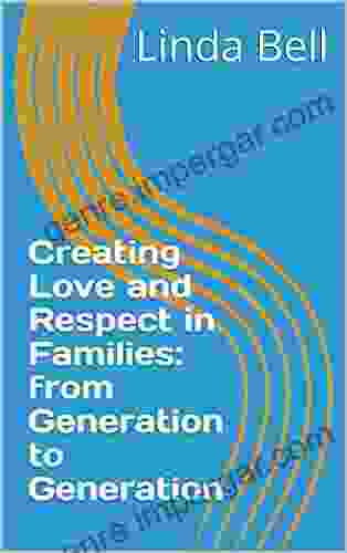 Creating Love And Respect In Families: From Generation To Generation (Family Legacies)