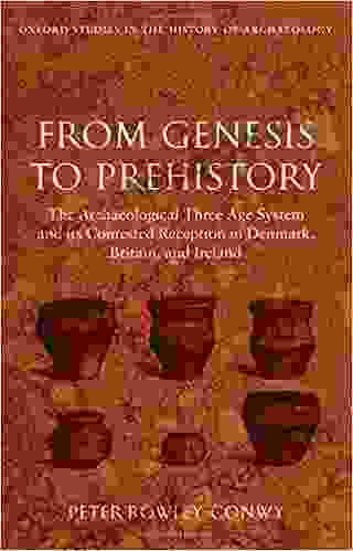 From Genesis To Prehistory: The Archaeological Three Age System And Its Contested Reception In Denmark Britain And Ireland (Oxford Studies In The History Of Archaeology)