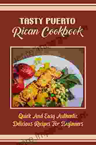 Tasty Puerto Rican Cookbook: Quick And Easy Authentic Delicious Recipes For Beginners