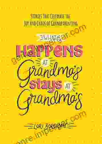 What Happens At Grandma S Stays At Grandma S: Stories That Celebrate The Joy And Chaos Of Grandparenting