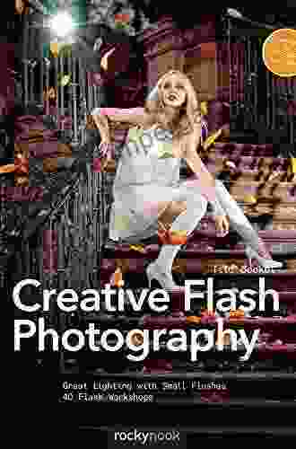 Creative Flash Photography: Great Lighting with Small Flashes: 40 Flash Workshops