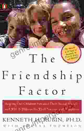 The Friendship Factor: Helping Our Children Navigate Their Social World And Why It Matters For Their Success And Happiness