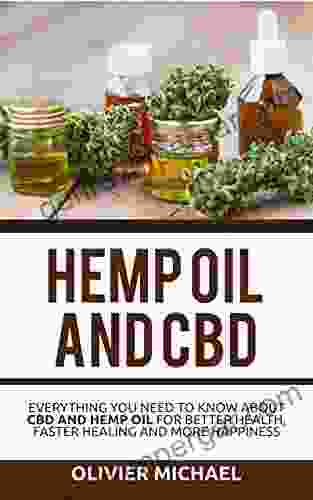 HEMP OIL AND CBD : EVERYTHING YOU NEED TO KNOW ABOUT CBD AND HEMP OIL FOR BETTER HEALTH FASTER HEALING AND MORE HAPPINESS