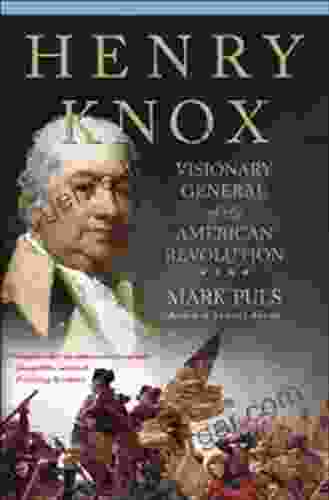 Henry Knox: Visionary General Of The American Revolution