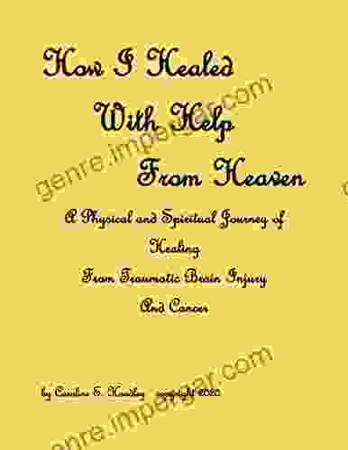 How I Healed With Help From Heaven: A Journey Of Healing From Traumatic Brain Injury And Cancer