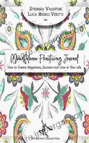 Mindfulness Practicing Journal: How To Create Happiness Success And Love In Your Life