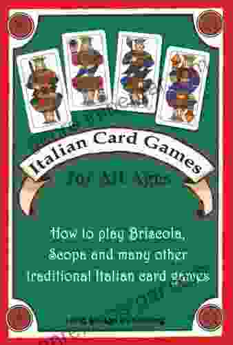 Italian Card Games For All Ages: How To Play Briscola Scopa And Many Other Traditional Italian Card Games