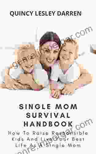 Single Mom Survival Handbook: How To Raise Responsible Kids And Live Your Best Life As A Single Mom