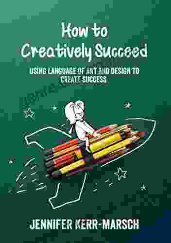 Creatively Succeed: How To Use The Language Of Art And Design To Create Success