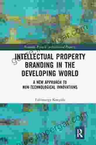 Intellectual Property Branding In The Developing World: A New Approach To Non Technological Innovations (Routledge Research In Intellectual Property)