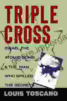 Triple Cross: Israel The Atomic Bomb The Man Who Spilled The Secrets